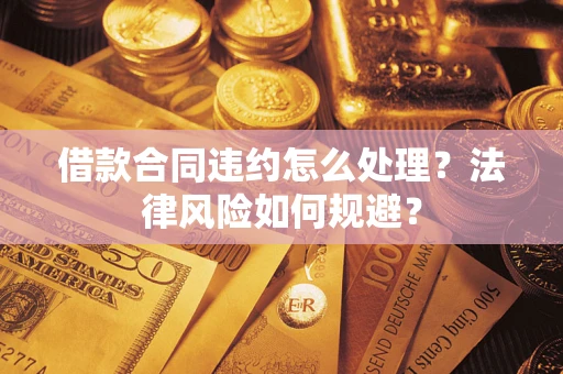武汉借款合同违约怎么处理？法律风险如何规避？