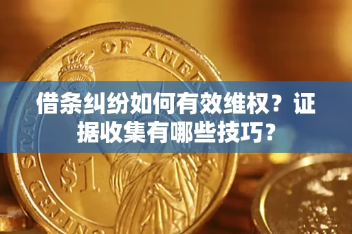 武汉借条纠纷如何有效维权？证据收集有哪些技巧？