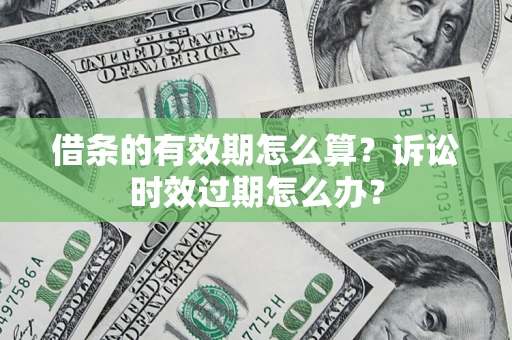 武汉借条的有效期怎么算？诉讼时效过期怎么办？