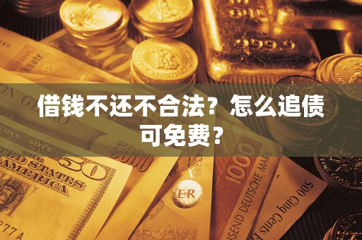 武汉借钱不还不合法？怎么追债可免费？