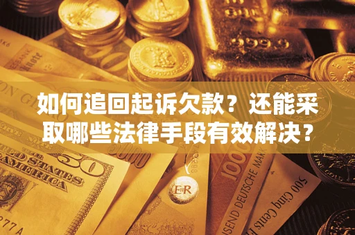 武汉如何追回起诉欠款？还能采取哪些法律手段有效解决？