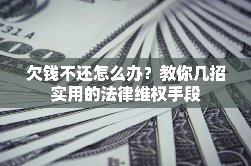 武汉欠钱不还怎么办？教你几招实用的法律维权手段