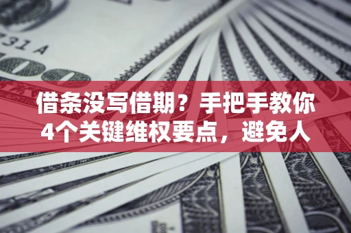 武汉借条没写借期？手把手教你4个关键维权要点，避免人财两空