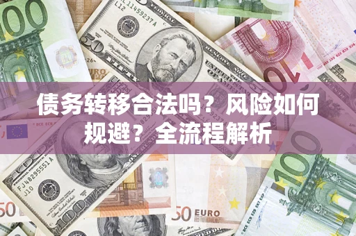 武汉债务转移合法吗？风险如何规避？全流程解析