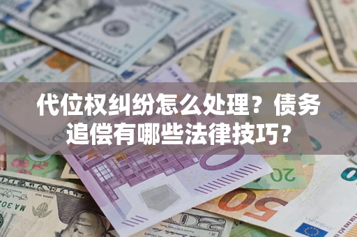 武汉代位权纠纷怎么处理？债务追偿有哪些法律技巧？