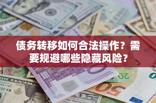 武汉债务转移如何合法操作？需要规避哪些隐藏风险？