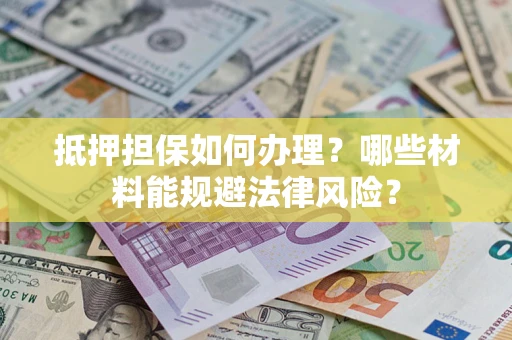 武汉抵押担保如何办理？哪些材料能规避法律风险？