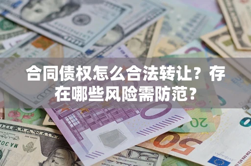 武汉合同债权怎么合法转让？存在哪些风险需防范？