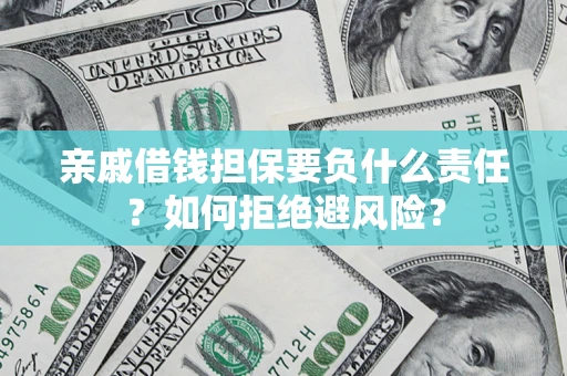武汉亲戚借钱担保要负什么责任？如何拒绝避风险？