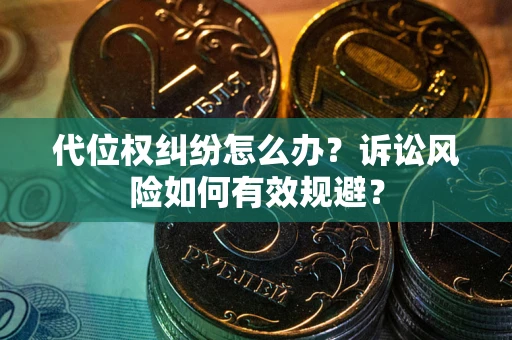 武汉代位权纠纷怎么办？诉讼风险如何有效规避？
