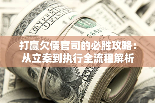 武汉打赢欠债官司的必胜攻略：从立案到执行全流程解析