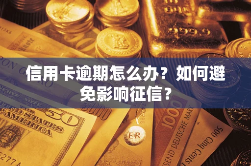 武汉信用卡逾期怎么办？如何避免影响征信？