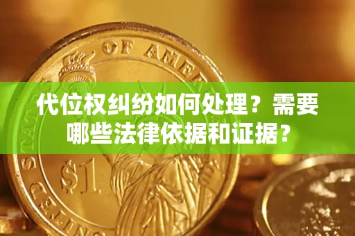 武汉代位权纠纷如何处理？需要哪些法律依据和证据？