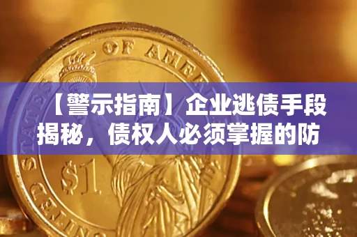 武汉【警示指南】企业逃债手段揭秘，债权人必须掌握的防坑宝典