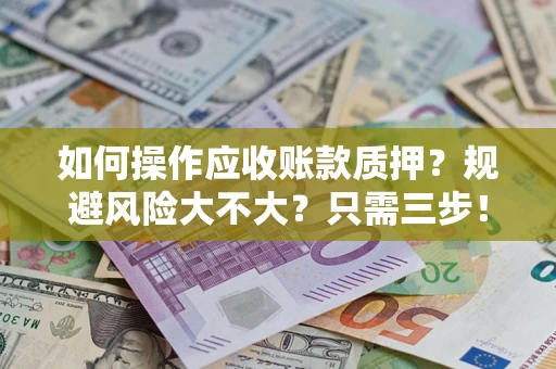 武汉如何操作应收账款质押？规避风险大不大？只需三步！