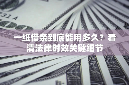 武汉一纸借条到底能用多久？看清法律时效关键细节