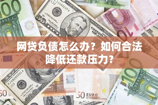 武汉网贷负债怎么办？如何合法降低还款压力？