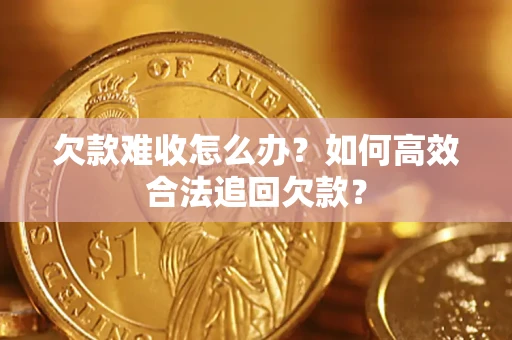 武汉欠款难收怎么办？如何高效合法追回欠款？