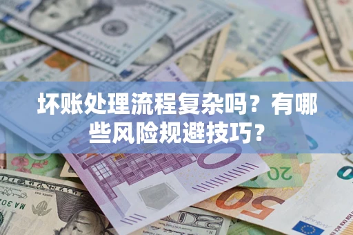 武汉坏账处理流程复杂吗？有哪些风险规避技巧？