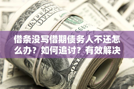 武汉借条没写借期债务人不还怎么办？如何追讨？有效解决方案！