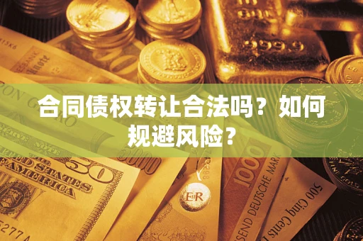 武汉合同债权转让合法吗?如何规避风险? 武汉合同债权转让合法吗?如何规避风险?