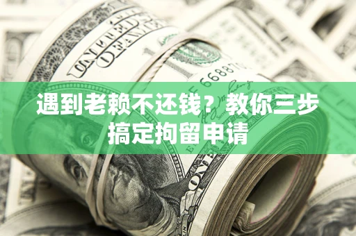 武汉遇到老赖不还钱？教你三步搞定拘留申请