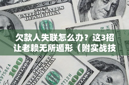 武汉欠款人失联怎么办？这3招让老赖无所遁形（附实战技巧）