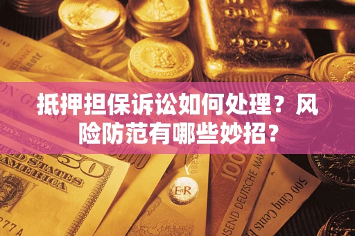 武汉抵押担保诉讼如何处理？风险防范有哪些妙招？