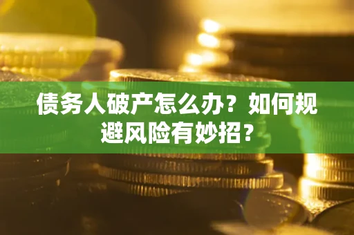 武汉债务人破产怎么办？如何规避风险有妙招？