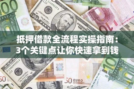 武汉抵押借款全流程实操指南：3个关键点让你快速拿到钱