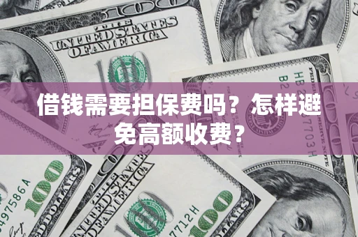 武汉借钱需要担保费吗？怎样避免高额收费？