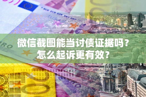 武汉微信截图能当讨债证据吗？怎么起诉更有效？