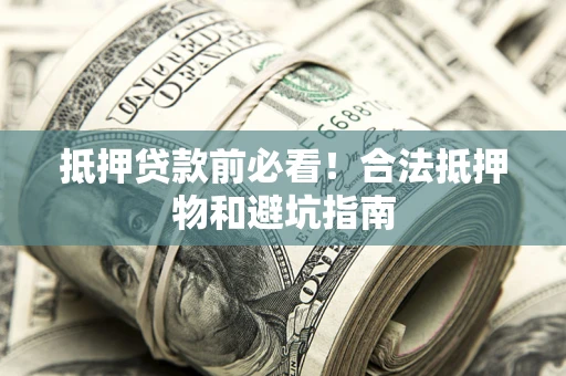 武汉抵押贷款前必看！合法抵押物和避坑指南