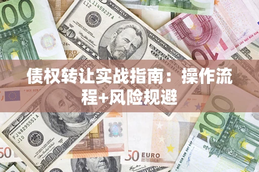 武汉债权转让实战指南：操作流程+风险规避