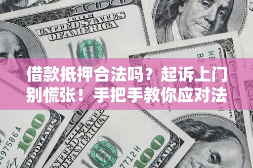 武汉借款抵押合法吗？起诉上门别慌张！手把手教你应对法律程序