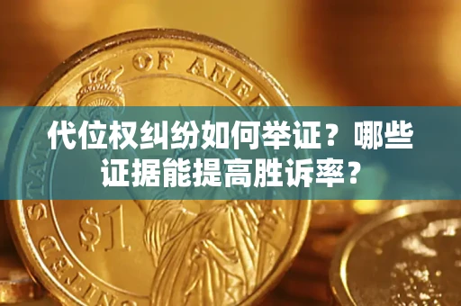武汉代位权纠纷如何举证？哪些证据能提高胜诉率？