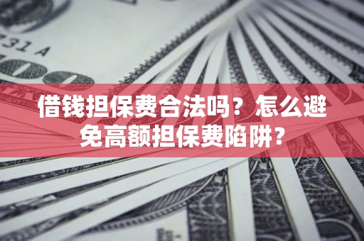 武汉借钱担保费合法吗？怎么避免高额担保费陷阱？