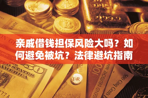 武汉亲戚借钱担保风险大吗？如何避免被坑？法律避坑指南