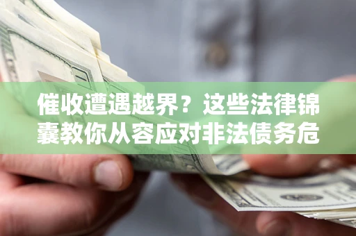 武汉催收遭遇越界？这些法律锦囊教你从容应对非法债务危机
