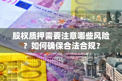 武汉股权质押需要注意哪些风险？如何确保合法合规？
