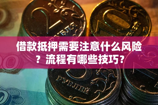 武汉借款抵押需要注意什么风险？流程有哪些技巧？