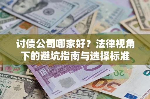 武汉讨债公司哪家好？法律视角下的避坑指南与选择标准