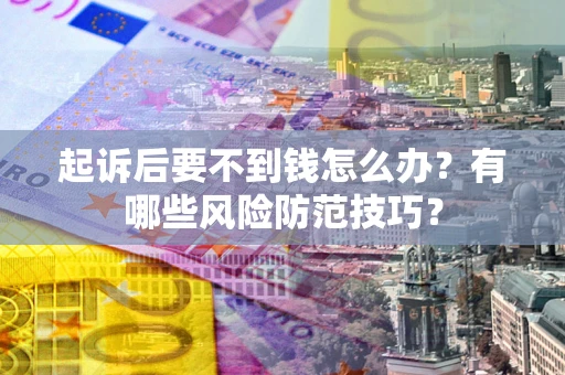 武汉起诉后要不到钱怎么办？有哪些风险防范技巧？