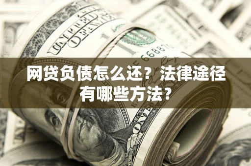 武汉网贷负债怎么还？法律途径有哪些方法？