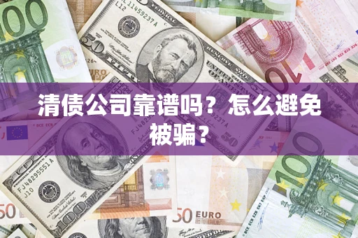 武汉清债公司靠谱吗？怎么避免被骗？