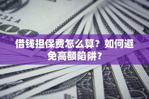 武汉借钱担保费怎么算？如何避免高额陷阱？