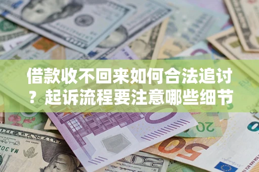武汉借款收不回来如何合法追讨？起诉流程要注意哪些细节？
