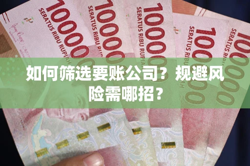 武汉如何筛选要账公司？规避风险需哪招？