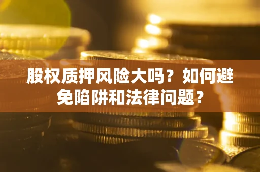 武汉股权质押风险大吗？如何避免陷阱和法律问题？