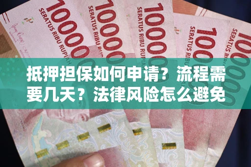 武汉抵押担保如何申请？流程需要几天？法律风险怎么避免？避坑指南